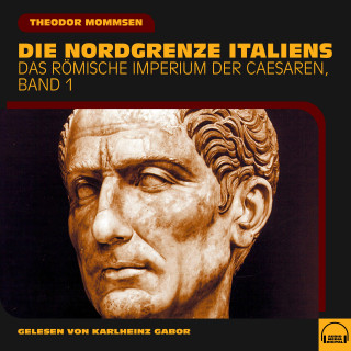 Theodor Mommsen: Die Nordgrenze Italiens (Das Römische Imperium der Caesaren, Band 1)