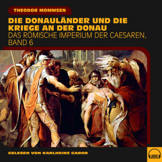 Theodor Mommsen: Die Donauländer und die Kriege an der Donau (Das Römische Imperium der Caesaren, Band 6)