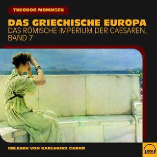 Theodor Mommsen: Das griechische Europa (Das Römische Imperium der Caesaren, Band 7)
