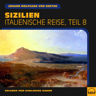 Johann Wolfgang von Goethe: Sizilien (Italienische Reise, Teil 8)