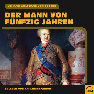 Johann Wolfgang von Goethe: Der Mann von fünfzig Jahren