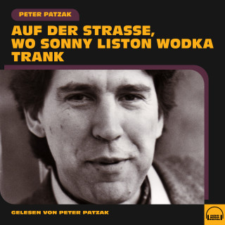 Peter Patzak: Auf der Straße, wo Sonny Liston Wodka trank