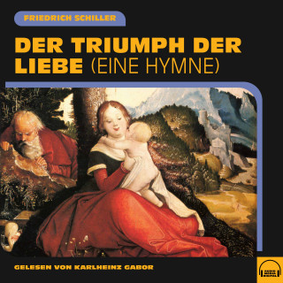 Friedrich Schiller: Der Triumph der Liebe