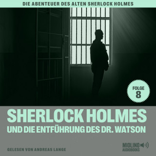 Sherlock Holmes, Sir Arthur Conan Doyle: Sherlock Holmes und die Entführung des Dr. Watson (Die Abenteuer des alten Sherlock Holmes, Folge 8)