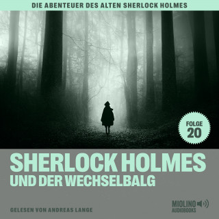 Sherlock Holmes, Sir Arthur Conan Doyle: Sherlock Holmes und der Wechselbalg (Die Abenteuer des alten Sherlock Holmes, Folge 20)
