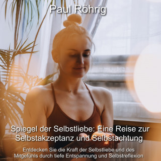 Paul Röhrig: Spiegel der Selbstliebe: Eine Reise zur Selbstakzeptanz und Selbstachtung