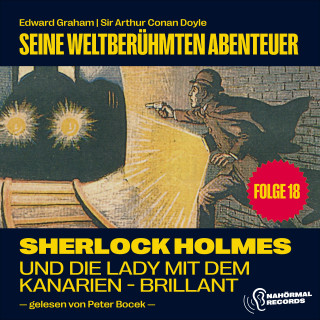 Sherlock Holmes, Sir Arthur Conan Doyle: Sherlock Holmes und die Lady mit dem Kanarien-Brillant (Seine weltberühmten Abenteuer, Folge 18)