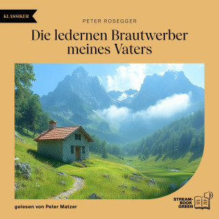 Peter Rosegger: Die ledernen Brautwerber meines Vaters