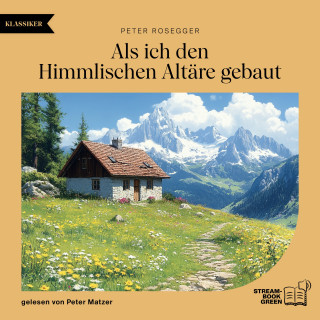 Peter Rosegger: Als ich den Himmlischen Altäre gebaut