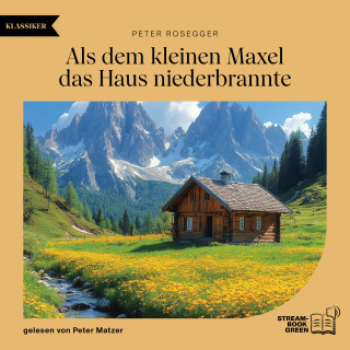 Peter Rosegger: Als dem kleinen Maxel das Haus niederbrannte