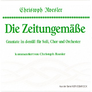 Christoph Roesler: Die Zeitungemäße - Grantate in D-müll für Soli, Chor und Orchester kommentiert von Christoph Roesler