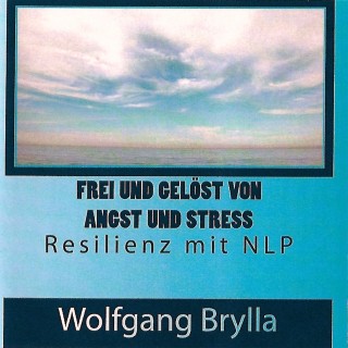 Wolfgang Brylla: Frei sein von Angst und Stress - Resilienz mit NLP