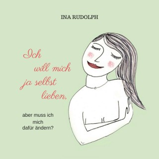 Ina Rudolph: Ich will mich ja selbst lieben, aber muss ich mich dafür ändern?