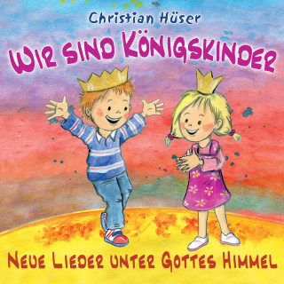 Christian Hüser: Wir sind Königskinder - Neue Lieder unter Gottes Himmel