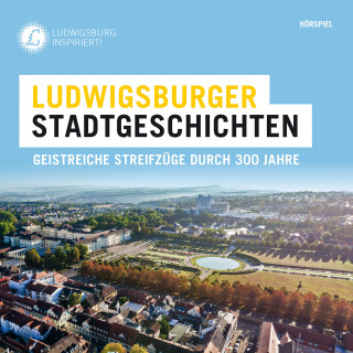 Ludwigsburger Stadtgeschichten: Geistreiche Streifzüge durch 300 Jahre