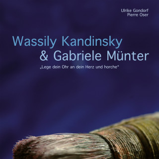 Ulrike Gondorf, Pierre Oser: Wassily Kandinsky & Gabriele Münter - "Lege dein Ohr an dein Herz und horche"