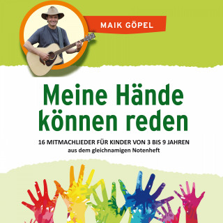 Maik Göpel: Meine Hände können reden: 16 Mitmachlieder und Bewegungslieder - Die Kinderlieder aus dem gleichnamigen Notenheft