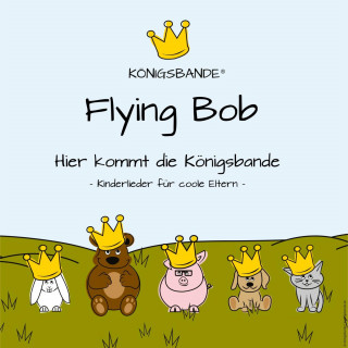 Flying Bob: Hier kommt die Königsbande: Kinderlieder für coole Eltern