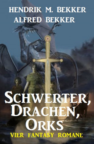 Alfred Bekker, Hendrik M. Bekker: Schwerter, Drachen, Orks: Vier Fantasy Romane