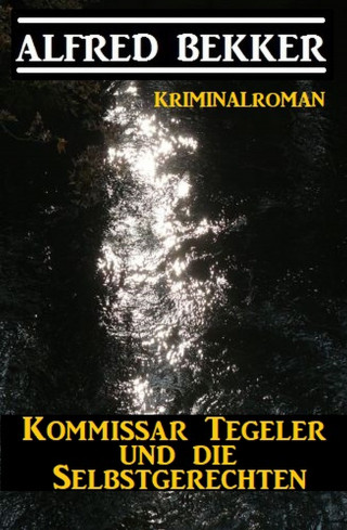 Alfred Bekker: Kommissar Tegeler und die Selbstgerechten: Kriminalroman