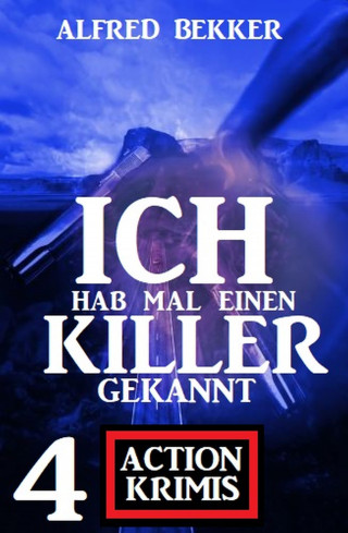 Alfred Bekker: Ich hab mal einen Killer gekannt: 4 Action Krimis