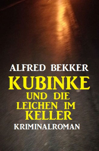Alfred Bekker: Kubinke und die Leichen im Keller: Kriminalroman