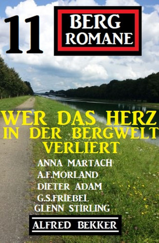 Alfred Bekker, A. F. Morland, G. S. Friebel, Anna Martach, Glenn Stirling, Dieter Adam: Wer das Herz in der Bergwelt verliert:11 Bergromane
