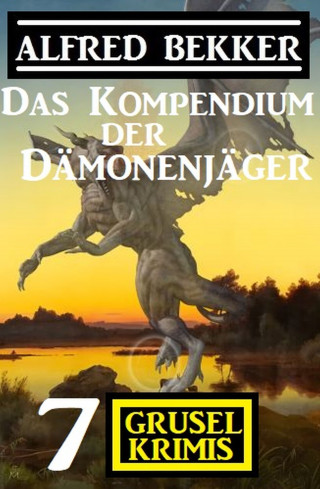 Alfred Bekker: Das Kompendium der Dämonenjäger: 7 Gruselkrimis