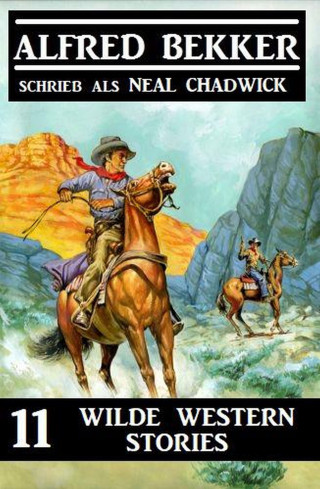 Alfred Bekker, Neal Chadwick: 11 wilde Western Stories