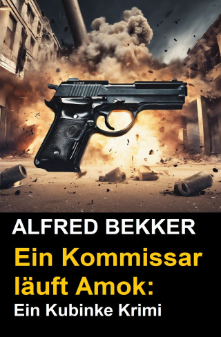 Alfred Bekker: Ein Kommissar läuft Amok: Ein Kubinke Krimi