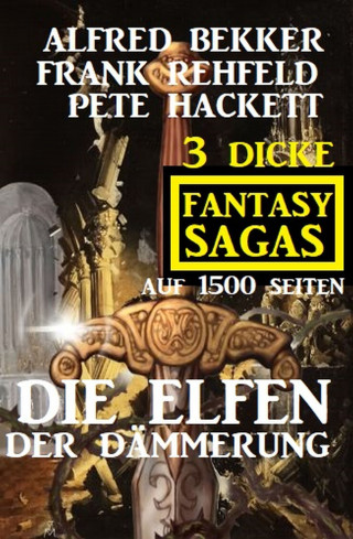 Alfred Bekker, Frank Rehfeld, Pete Hackett: Die Elfen der Dämmerung: 3 dicke Fantasy Sagas auf 1500 Seiten