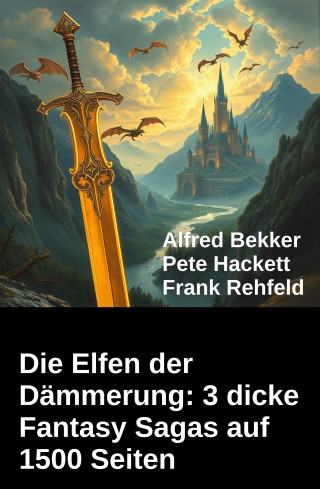Alfred Bekker, Frank Rehfeld, Pete Hackett: Die Elfen der Dämmerung: 3 dicke Fantasy Sagas auf 1500 Seiten