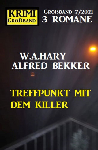 Alfred Bekker, W. A. Hary: Treffpunkt mit dem Killer: Krimi Großband 7/2021