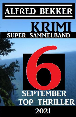 Alfred Bekker: Krimi Super Sammelband 6 Top September Top Thriller 2021