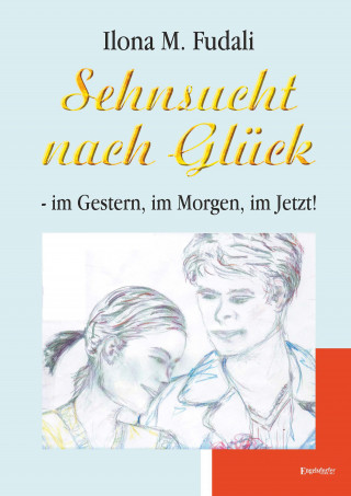 Ilona M. Fudali: Sehnsucht nach Glück - im Gestern, im Morgen, im Jetzt!