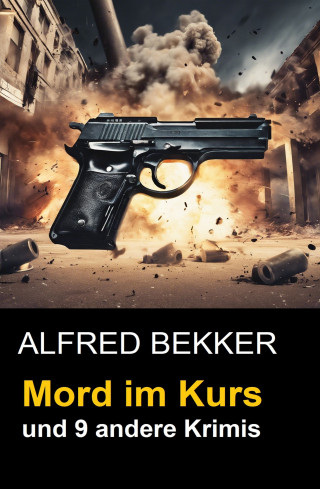 Alfred Bekker: Mord im Kurs und 9 andere Krimis