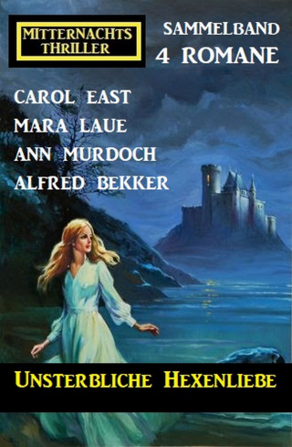 Alfred Bekker, Carol East, Ann Murdoch, Mara Laue: Unsterbliche Hexenliebe: Mitternachtsthriller Sammelband 4 Romane