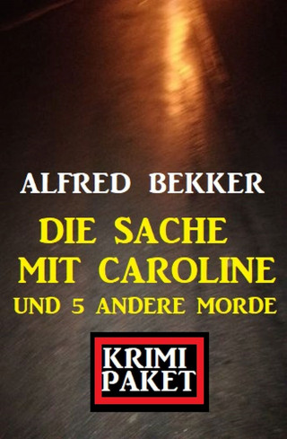 Alfred Bekker: Die Sache mit Caroline und 5 andere Morde: Krimi Paket