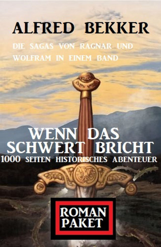 Alfred Bekker: Wenn das Schwert bricht: Die Sagas von Ragnar und Wolfram: Romanpaket 1000 Seiten Historisches Abenteuer