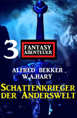 Alfred Bekker, W. A. Hary: Schattenkrieger der Anderswelt: 3 Fantasy Abenteuer