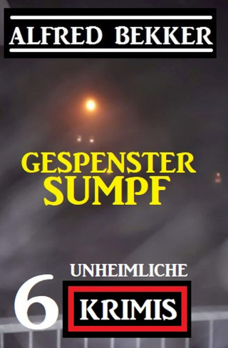 Alfred Bekker: Gespenstersumpf: 6 unheimliche Krimis