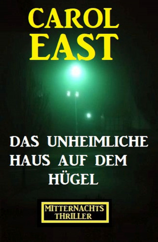 Carol East: Das unheimliche Haus auf dem Hügel: Mitternachtsthriller