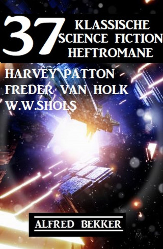 Harvey Patton, Freder van Holk, W. W. Shols, Alfred Bekker: 37 klassische Science Fiction Heftromane