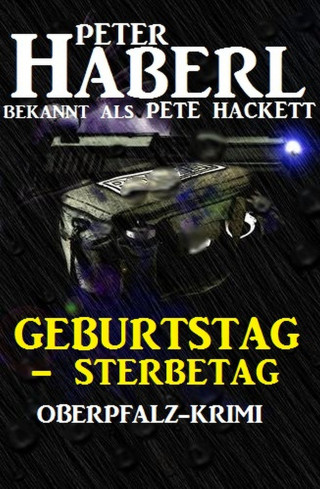 Peter Haberl, Pete Hackett: Geburtstag - Sterbetag: Oberpfalz-Krimi