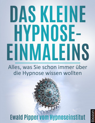 Ewald Pipper: Das kleine Hypnose Einmaleins - Alles was Sie schon immer über die Hypnose wissen wollten von Ewald Pipper vom Hypnoseinstitut