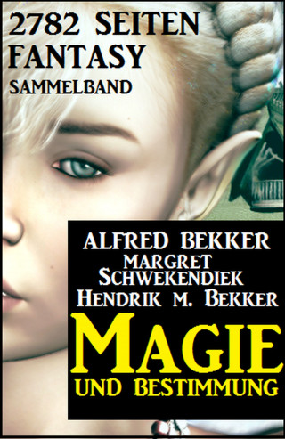 Alfred Bekker, Margret Schwekendiek, Hendrik M. Bekker: Magie und Bestimmung: 2782 Seiten Fantasy Sammelband