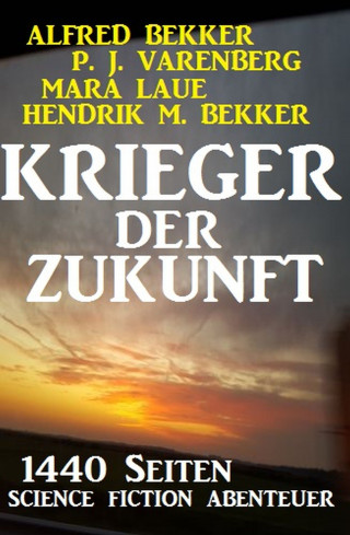 Alfred Bekker, P. J. Varenberg, Mara Laue, Hendrik M. Bekker: Krieger der Zukunft - 1440 Seiten Science Fiction Abenteuer
