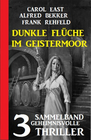 Alfred Bekker, Carol East, Frank Rehfeld: Dunkle Flüche im Geistermoor: 3 geheimnisvolle Thriller