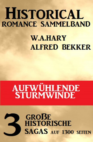 Alfred Bekker, W. A. Hary: Aufwühlende Sturmwinde: Historical Romance Sammelband 3 große historische Sagas