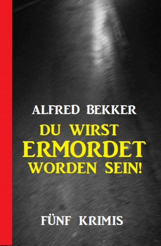 Alfred Bekker: Du wirst ermordet worden sein: Fünf Krimis